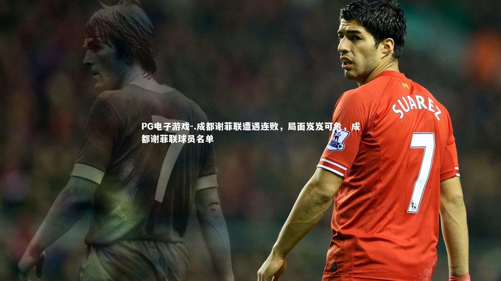 PG电子游戏-.成都谢菲联遭遇连败,局面岌岌可危,成都谢菲联球员名单