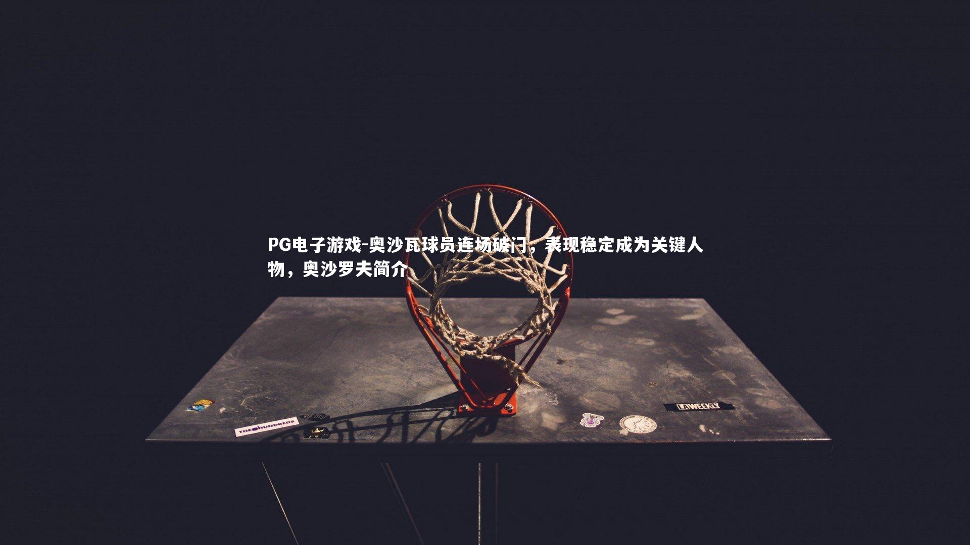 奥沙瓦球员连场破门，表现稳定成为关键人物，奥沙罗夫简介