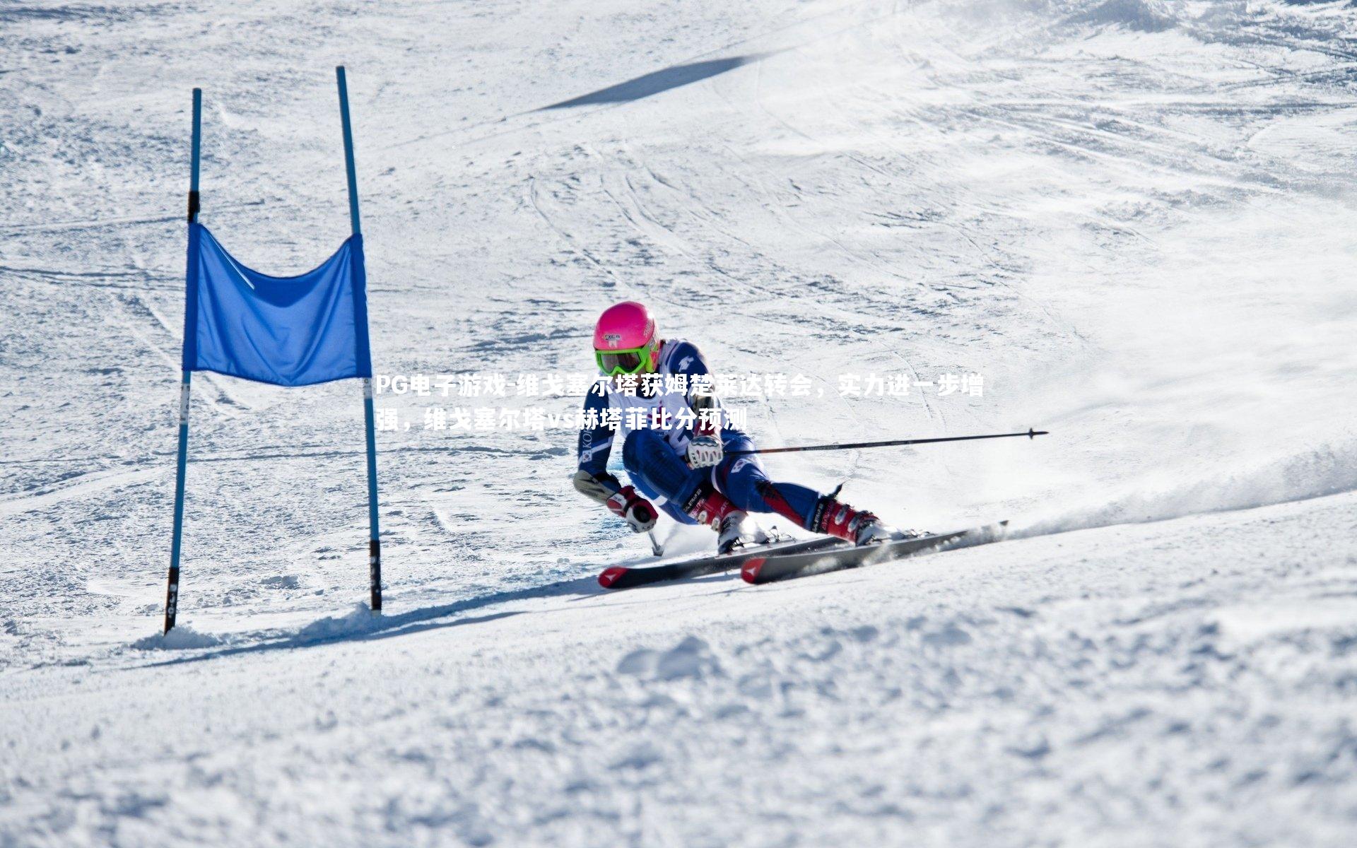 PG电子游戏-维戈塞尔塔获姆楚莱达转会，实力进一步增强，维戈塞尔塔vs赫塔菲比分预测