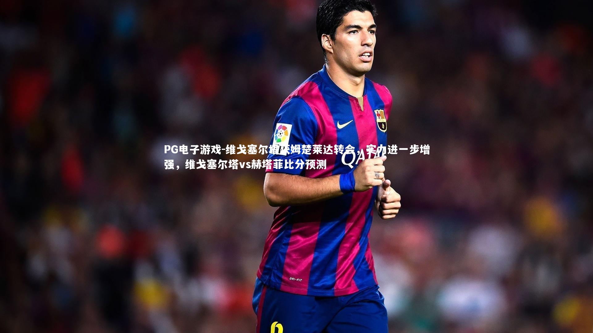 维戈塞尔塔获姆楚莱达转会，实力进一步增强，维戈塞尔塔vs赫塔菲比分预测