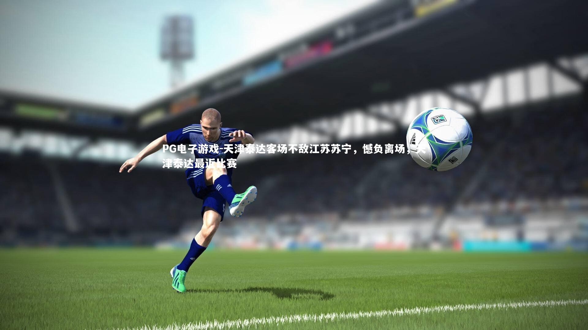 PG电子游戏-天津泰达客场不敌江苏苏宁，憾负离场，天津泰达最近比赛