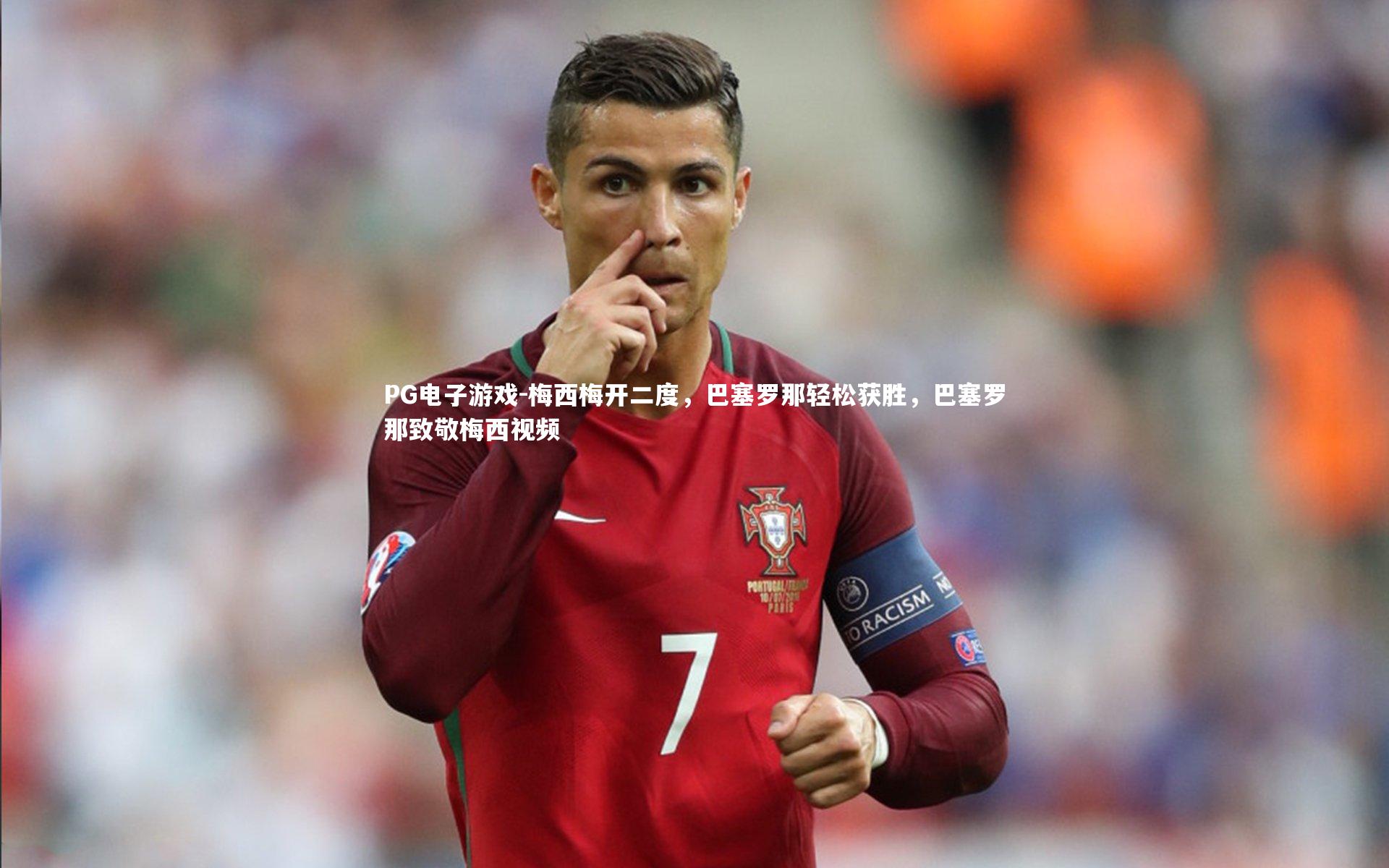 PG电子游戏-梅西梅开二度，巴塞罗那轻松获胜，巴塞罗那致敬梅西视频