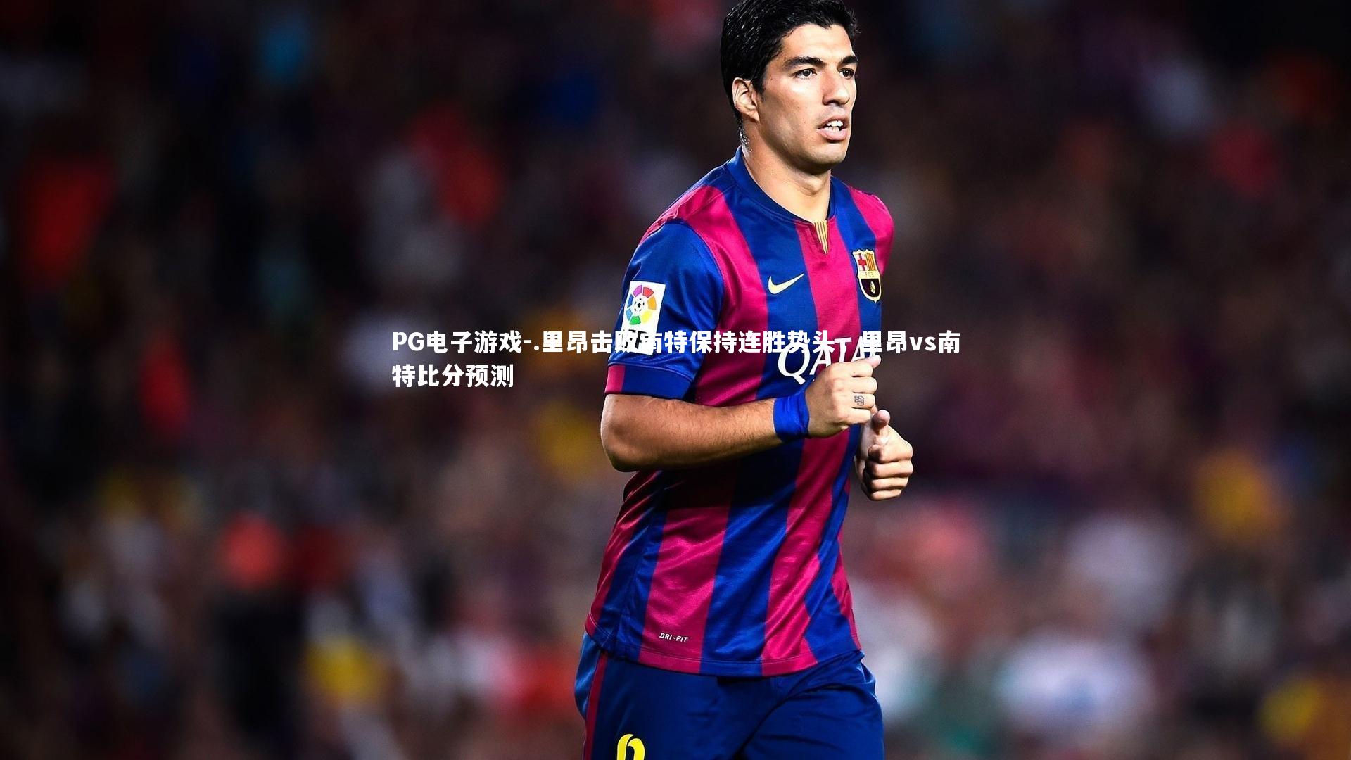 PG电子游戏-.里昂击败南特保持连胜势头，里昂vs南特比分预测