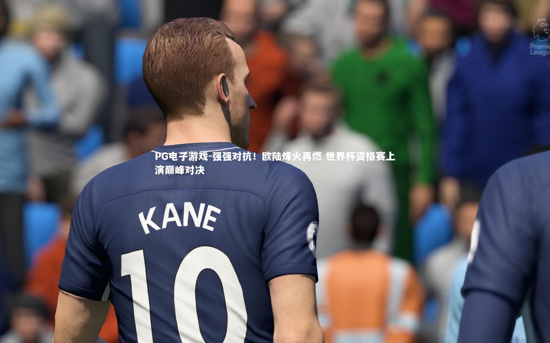 PG电子游戏-强强对抗！欧陆烽火再燃 世界杯资格赛上演巅峰对决